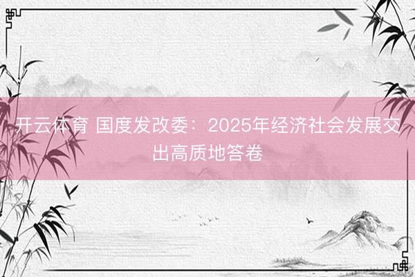 开云体育 国度发改委：2025年经济社会发展交出高质地答卷