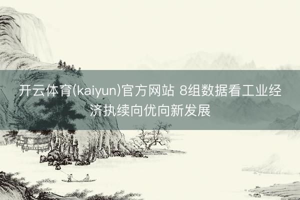 开云体育(kaiyun)官方网站 8组数据看工业经济执续向优向新发展