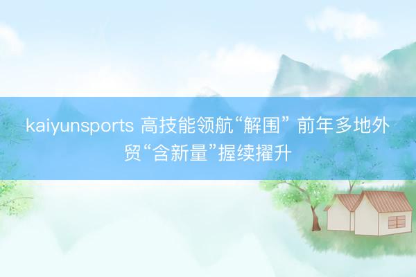 kaiyunsports 高技能领航“解围” 前年多地外贸“含新量”握续擢升
