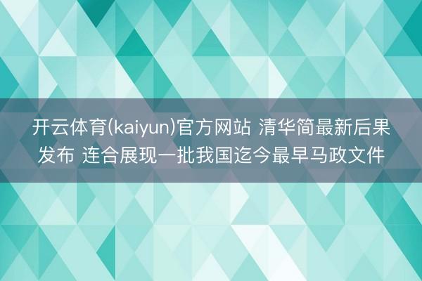 开云体育(kaiyun)官方网站 清华简最新后果发布 连合展现一批我国迄今最早马政文件