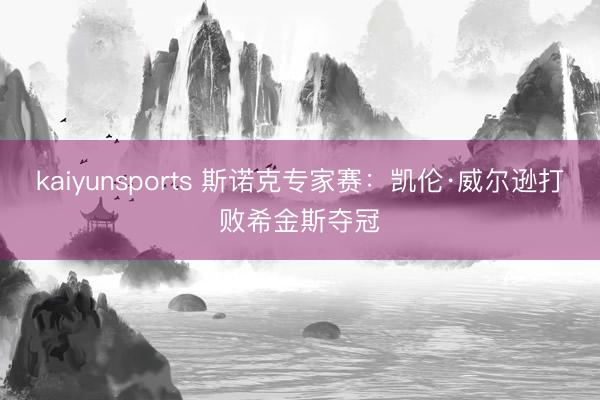kaiyunsports 斯诺克专家赛：凯伦·威尔逊打败希金斯夺冠