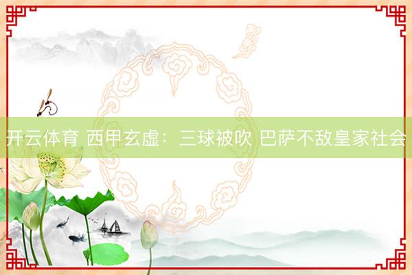 开云体育 西甲玄虚：三球被吹 巴萨不敌皇家社会