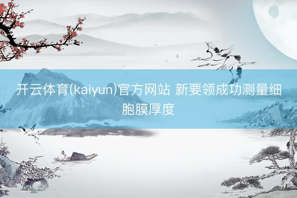 开云体育(kaiyun)官方网站 新要领成功测量细胞膜厚度