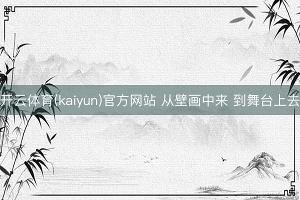 开云体育(kaiyun)官方网站 从壁画中来 到舞台上去