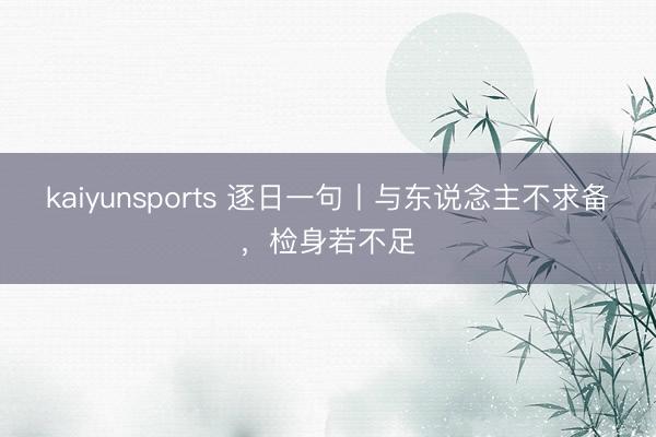 kaiyunsports 逐日一句丨与东说念主不求备，检身若不足