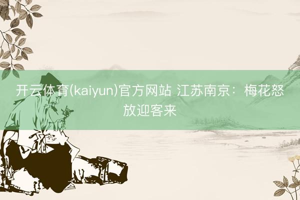 开云体育(kaiyun)官方网站 江苏南京：梅花怒放迎客来