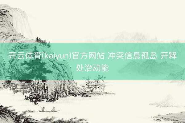 开云体育(kaiyun)官方网站 冲突信息孤岛 开释处治动能