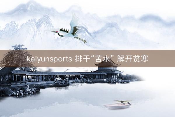 kaiyunsports 排干“苦水” 解开贫寒