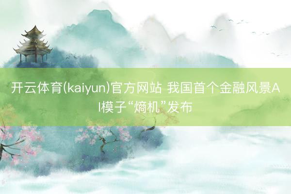 开云体育(kaiyun)官方网站 我国首个金融风景AI模子“熵机”发布