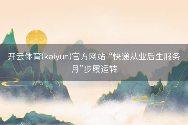 开云体育(kaiyun)官方网站 “快递从业后生服务月”步履运转