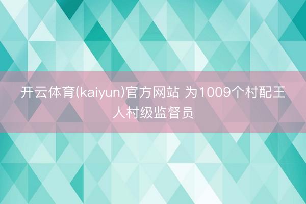 开云体育(kaiyun)官方网站 为1009个村配王人村级监督员