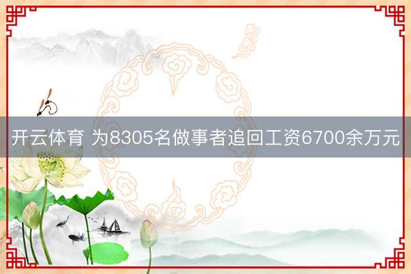 开云体育 为8305名做事者追回工资6700余万元
