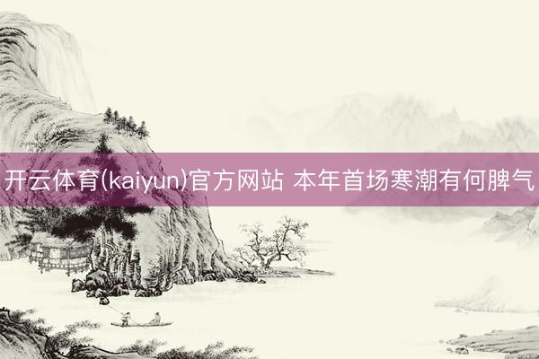 开云体育(kaiyun)官方网站 本年首场寒潮有何脾气