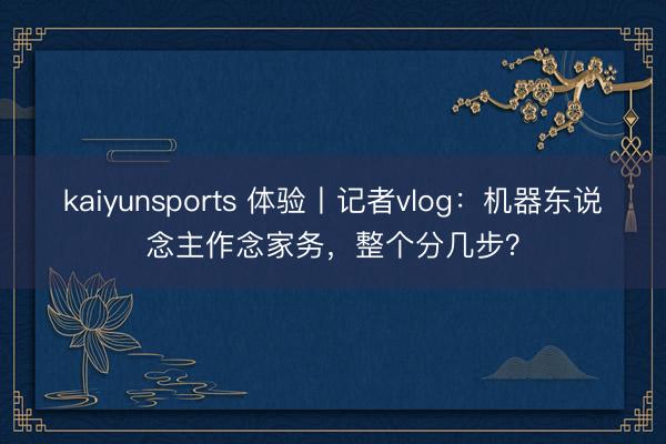 kaiyunsports 体验丨记者vlog：机器东说念主作念家务，整个分几步？