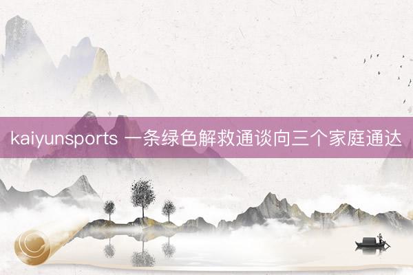 kaiyunsports 一条绿色解救通谈向三个家庭通达