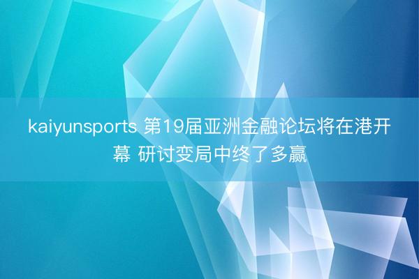 kaiyunsports 第19届亚洲金融论坛将在港开幕 研讨变局中终了多赢