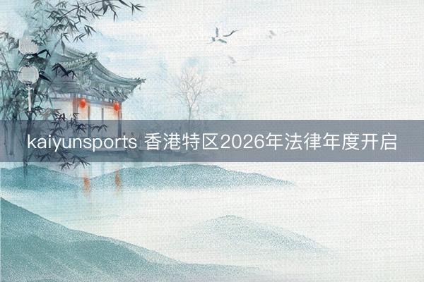 kaiyunsports 香港特区2026年法律年度开启