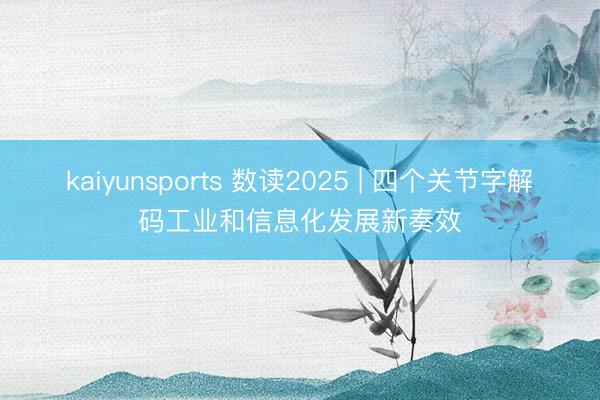 kaiyunsports 数读2025 | 四个关节字解码工业和信息化发展新奏效