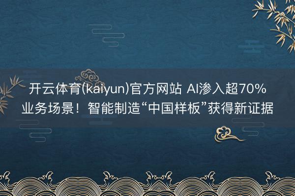 开云体育(kaiyun)官方网站 AI渗入超70%业务场景！智能制造“中国样板”获得新证据