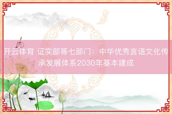 开云体育 证实部等七部门：中华优秀言语文化传承发展体系2030年基本建成