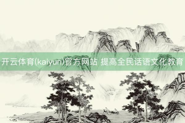 开云体育(kaiyun)官方网站 提高全民话语文化教育