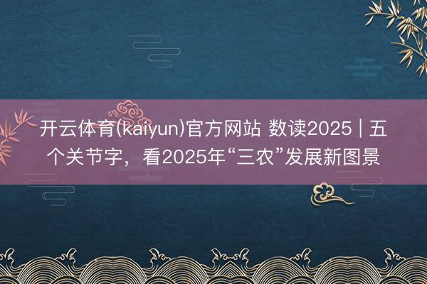 开云体育(kaiyun)官方网站 数读2025 | 五个关节字，看2025年“三农”发展新图景
