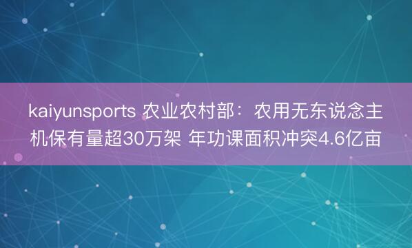 kaiyunsports 农业农村部：农用无东说念主机保有量超30万架 年功课面积冲突4.6亿亩