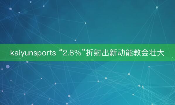 kaiyunsports “2.8%”折射出新动能教会壮大
