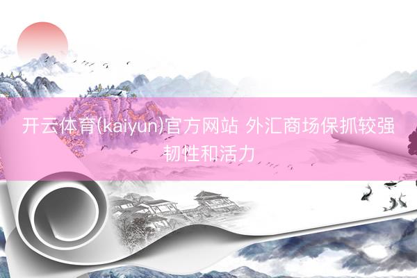 开云体育(kaiyun)官方网站 外汇商场保抓较强韧性和活力