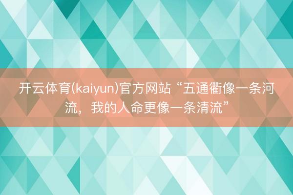 开云体育(kaiyun)官方网站 “五通衢像一条河流，我的人命更像一条清流”