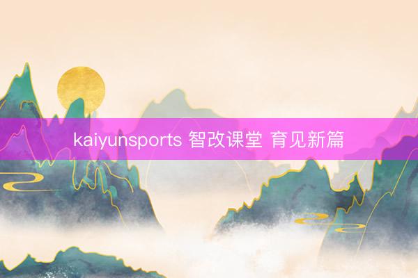 kaiyunsports 智改课堂 育见新篇