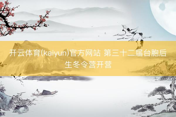 开云体育(kaiyun)官方网站 第三十二届台胞后生冬令营开营
