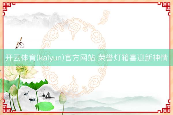 开云体育(kaiyun)官方网站 荣誉灯箱喜迎新神情
