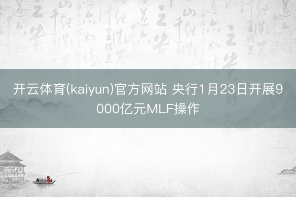 开云体育(kaiyun)官方网站 央行1月23日开展9000亿元MLF操作