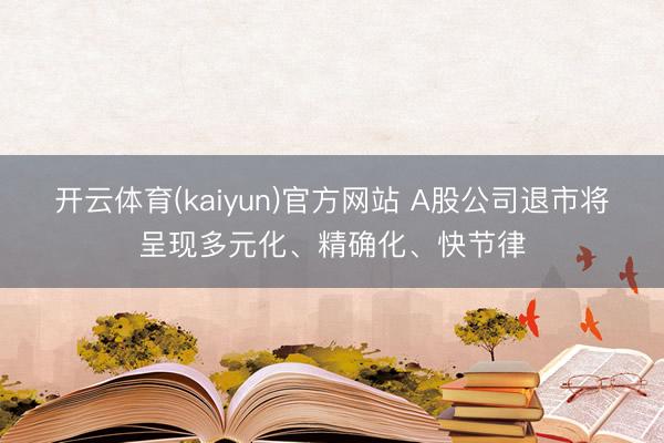 开云体育(kaiyun)官方网站 A股公司退市将呈现多元化、精确化、快节律