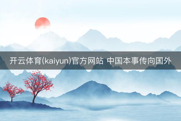 开云体育(kaiyun)官方网站 中国本事传向国外