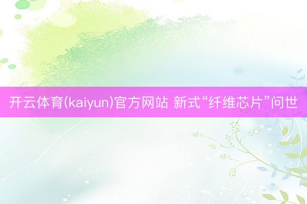 开云体育(kaiyun)官方网站 新式“纤维芯片”问世