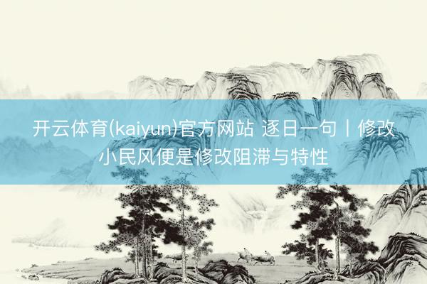 开云体育(kaiyun)官方网站 逐日一句丨修改小民风便是修改阻滞与特性