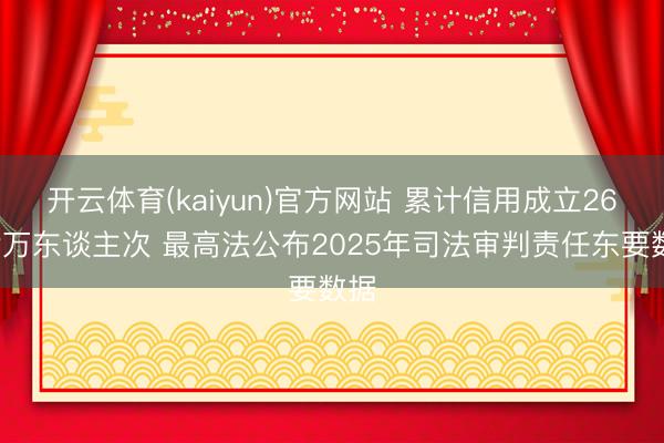开云体育(kaiyun)官方网站 累计信用成立260余万东谈主次 最高法公布2025年司法审判责任东要数据