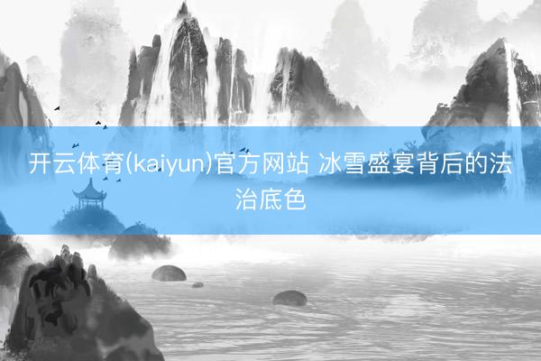 开云体育(kaiyun)官方网站 冰雪盛宴背后的法治底色