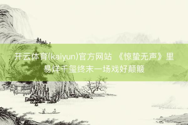 开云体育(kaiyun)官方网站 《惊蛰无声》里易烊千玺终末一场戏好颠簸