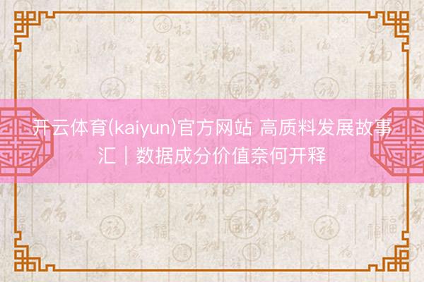 开云体育(kaiyun)官方网站 高质料发展故事汇｜数据成分价值奈何开释