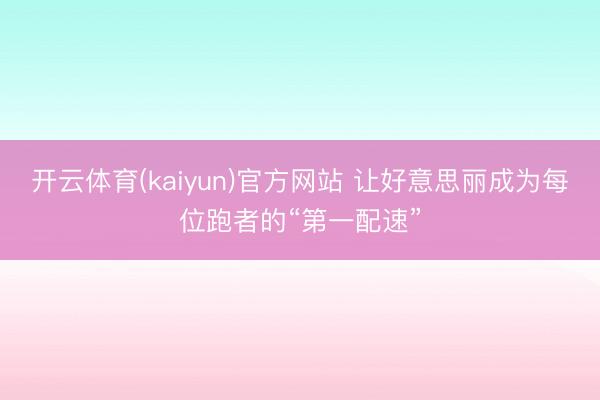 开云体育(kaiyun)官方网站 让好意思丽成为每位跑者的“第一配速”