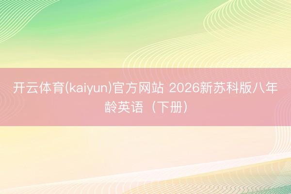 开云体育(kaiyun)官方网站 2026新苏科版八年龄英语(下册)