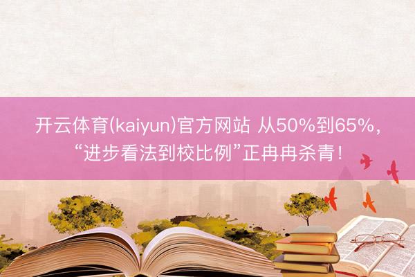 开云体育(kaiyun)官方网站 从50%到65%,“进步看法到校比例”正冉冉杀青!