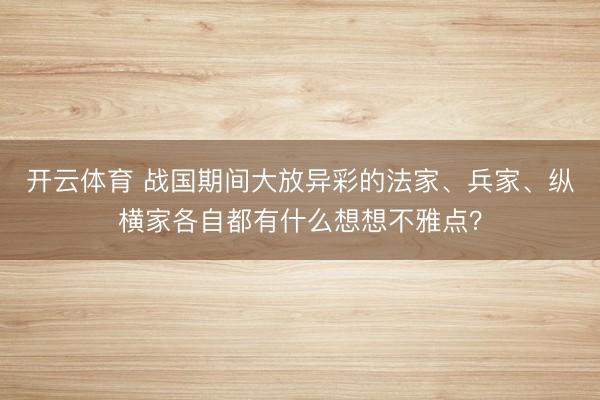 开云体育 战国期间大放异彩的法家、兵家、纵横家各自都有什么想想不雅点?