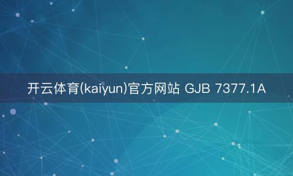 开云体育(kaiyun)官方网站 GJB 7377.1A