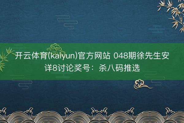 开云体育(kaiyun)官方网站 048期徐先生安详8讨论奖号：杀八码推选