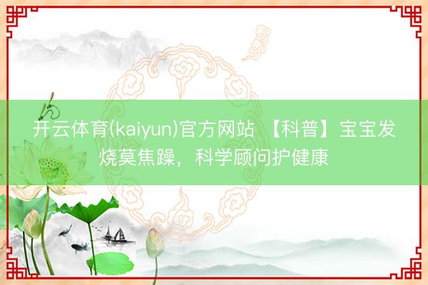 开云体育(kaiyun)官方网站 【科普】宝宝发烧莫焦躁，科学顾问护健康