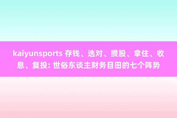 kaiyunsports 存钱、选对、攒股、拿住、收息、复投: 世俗东谈主财务目田的七个阵势